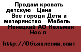 Продам кровать детскую › Цена ­ 2 000 - Все города Дети и материнство » Мебель   . Ненецкий АО,Нельмин Нос п.